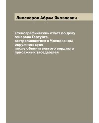 Стенографический отчет по делу генерала Гартунга, застрелившегося в Московском окружном суде после обвинительного вердикта присяжных заседателей