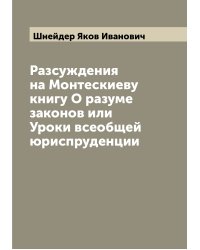 Разсуждения на Монтескиеву книгу О разуме законов или Уроки всеобщей юриспруденции