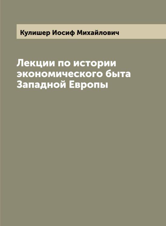 Обложка книги «Лекции по истории экономического быта Западной Европы» — Кулишер Иосиф Михайлович, ISBN 9785519917452