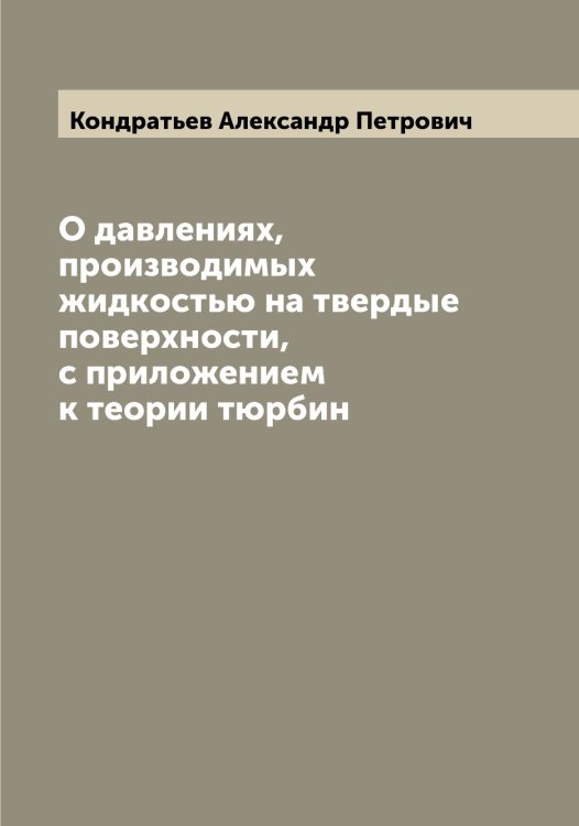 Обложка книги «О давлениях, производимых жидкостью на твердые поверхности, с приложением к теории тюрбин» — Кондратьев Александр Петрович, ISBN 9785519900935