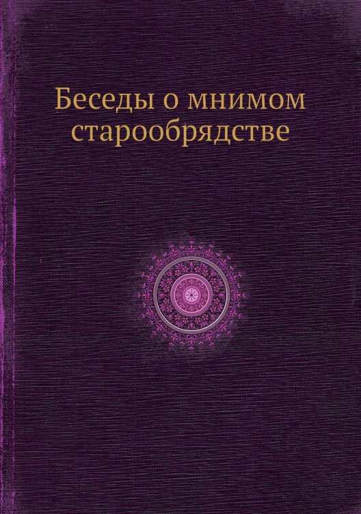 Беседы о мнимом старообрядстве