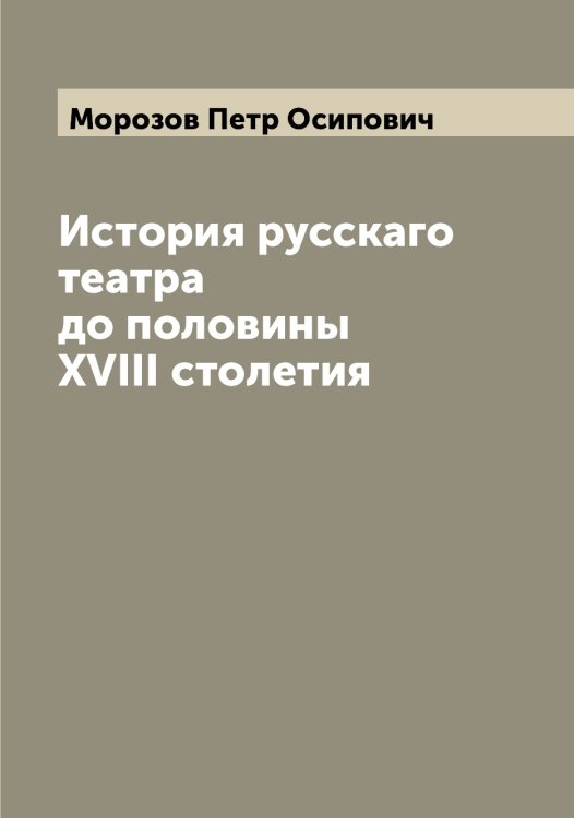 Обложка книги «История русскаго театра до половины XVIII столетия» — Морозов Петр Осипович, ISBN 9785519974875