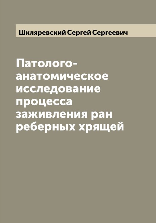 Обложка книги «Патолого-анатомическое исследование процесса заживления ран реберных хрящей» — Шкляревский Сергей Сергеевич, ISBN 9785521312917