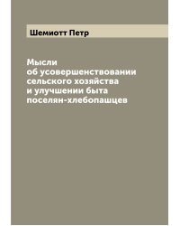Мысли об усовершенствовании сельского хозяйства и улучшении быта поселян-хлебопашцев