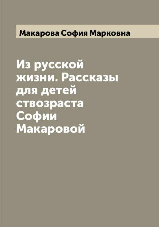 Обложка книги «Из русской жизни. Рассказы для детей ствозраста Софии Макаровой» — Макарова София Марковна, ISBN 9785519948180