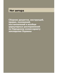 Сборник декретов, инструкций, правил, положений, постановлений и вообще циркулярных распоряжений по Народному комиссариату земледелия Украины