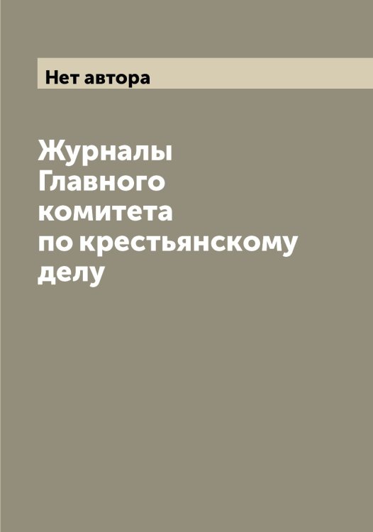 Обложка книги «Журналы Главного комитета по крестьянскому делу» — Нет автора, ISBN 9785519818346