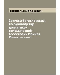 Записки богословские, по руководству догматико-полемической богословии Иринея Фальковского