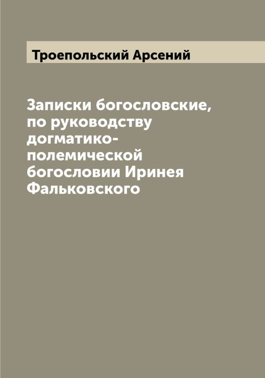 Записки богословские, по руководству догматико-полемической богословии Иринея Фальковского Обложка книги «Записки богословские, по руководству догматико-полемической богословии Иринея Фальковского» — Троепольский Арсений, ISBN 9785519774406