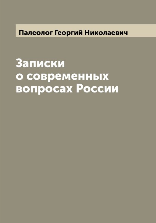 Обложка книги «Записки о современных вопросах России» — Палеолог Георгий Николаевич, ISBN 9785521271252