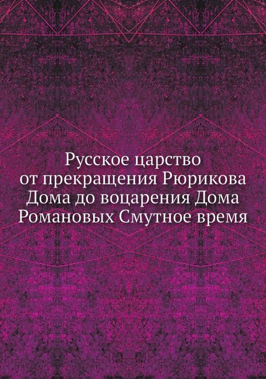 Русское царство от прекращения Рюрикова Дома до воцарения Дома Романовых Смутное время