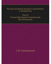 Русская духовная музыка в документах и материалах. Том IV. Степан Васильевич Смоленский. Воспоминания