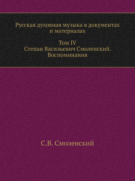 Русская духовная музыка в документах и материалах. Том IV. Степан Васильевич Смоленский. Воспоминания