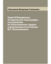 Граф НСМордвинов. историческая монография, составленная по Печатняатным трудам и рукописным источникам В.С. Иконниковым