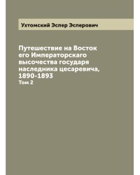 Путешествие на Восток его Императорскаго высочества государя наследника цесаревича, 1890-1893