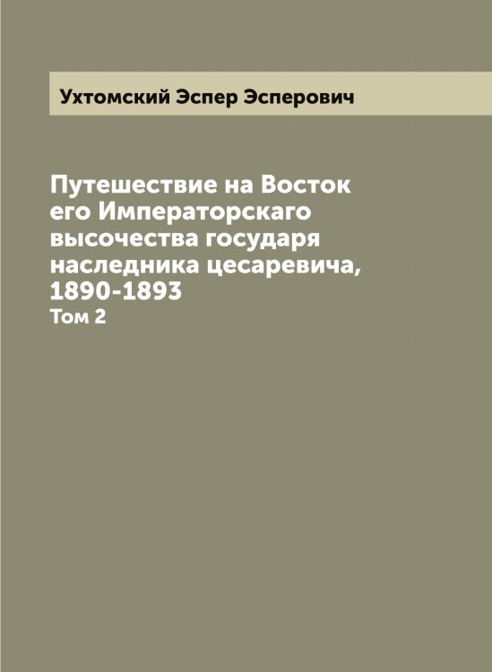 Обложка книги «Путешествие на Восток его Императорскаго высочества государя наследника цесаревича, 1890-1893» — Ухтомский Эспер Эсперович, ISBN 9785519785334