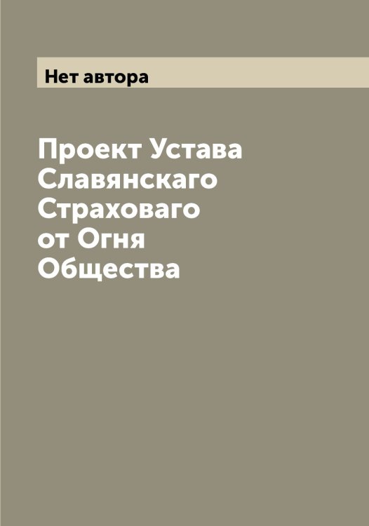 Обложка книги «Проект Устава Славянскаго Страховаго от Огня Общества» — Нет автора, ISBN 9785519739047