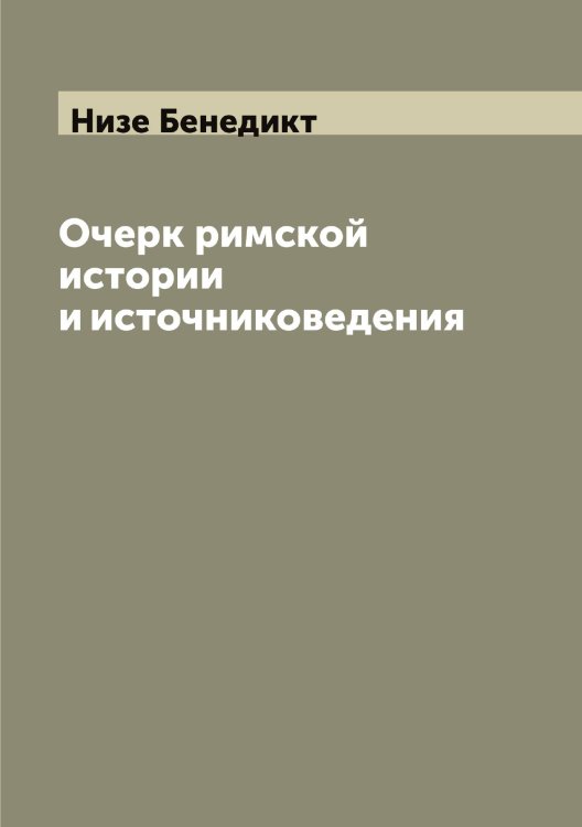 Обложка книги «Очерк римской истории и источниковедения» — Низе Бенедикт, ISBN 9785519995979