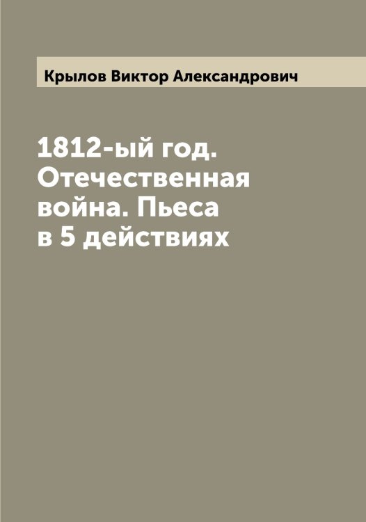 Обложка книги «1812-ый год. Отечественная война. Пьеса в 5 действиях» — Крылов Виктор Александрович, ISBN 9785519913935