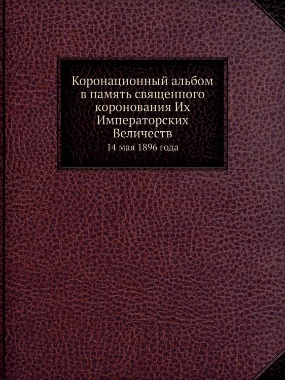 Коронационный альбом в память священного коронования Их Императорских Величеств