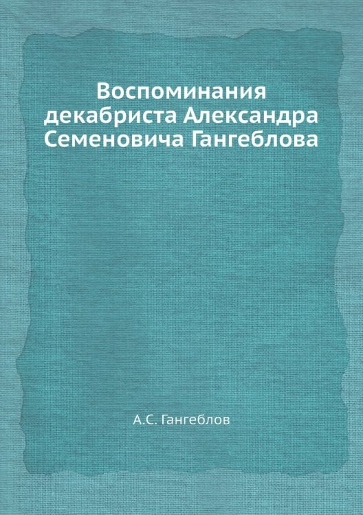 Воспоминания декабриста Александра Семеновича Гангеблова