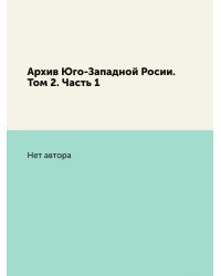 Архив Юго-Западной Росии. Том 2. Часть 1