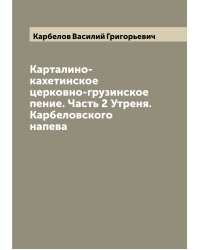 Карталино-кахетинское церковно-грузинское пение. Часть 2 Утреня. Карбеловского напева