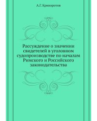 Рассуждение о значении свидетелей в уголовном судопроизводстве по началам Римского и Российского законодательства