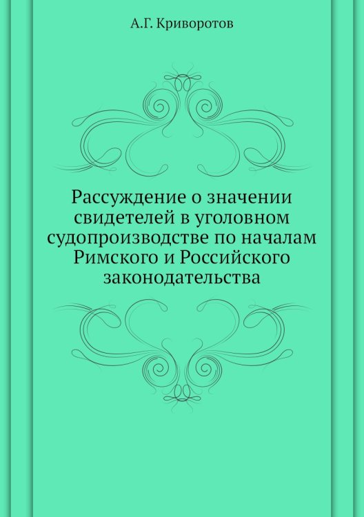 Рассуждение о значении свидетелей в уголовном судопроизводстве по началам Римского и Российского законодательства