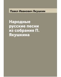 Народные русские песни из собрания П. Якушкина