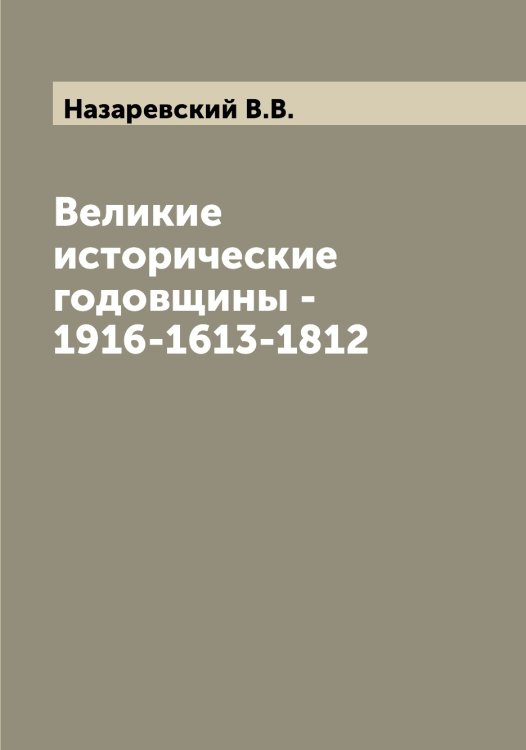 Обложка книги «Великие исторические годовщины - 1916-1613-1812» — Назаревский В.В., ISBN 9785519985765