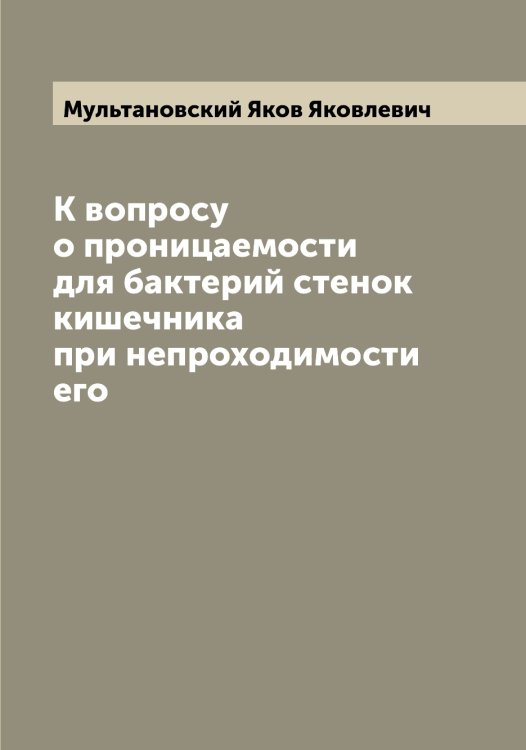 Обложка книги «К вопросу о проницаемости для бактерий стенок кишечника при непроходимости его» — Мультановский Яков Яковлевич, ISBN 9785519981200