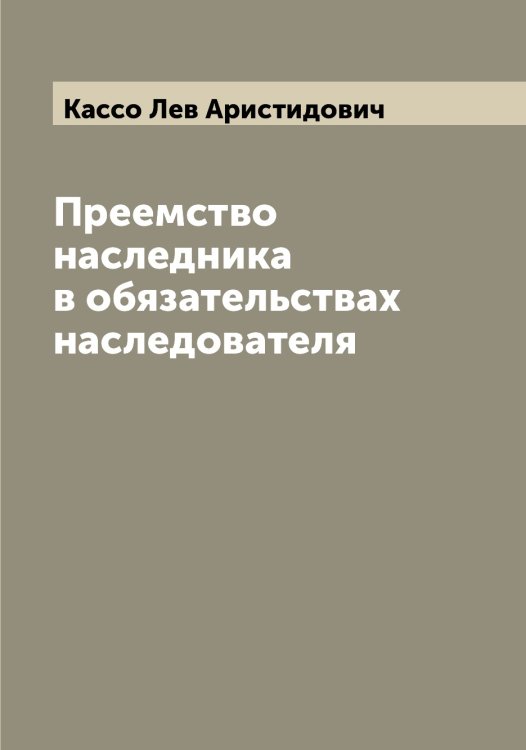 Обложка книги «Преемство наследника в обязательствах наследователя» — Кассо Лев Аристидович, ISBN 9785519885805