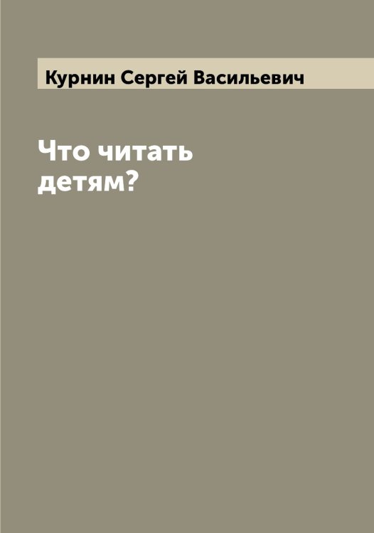 Обложка книги «Что читать детям?» — Курнин Сергей Васильевич, ISBN 9785519919326