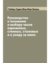 Руководство к познанию и выбору часов карманных, стенных, столовых и к уходу за ними