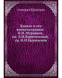 Кавказ и его военачальники: Н.Н. Муравьев, кн. А.И. Барятинский и гр. Н.И. Евдокимов