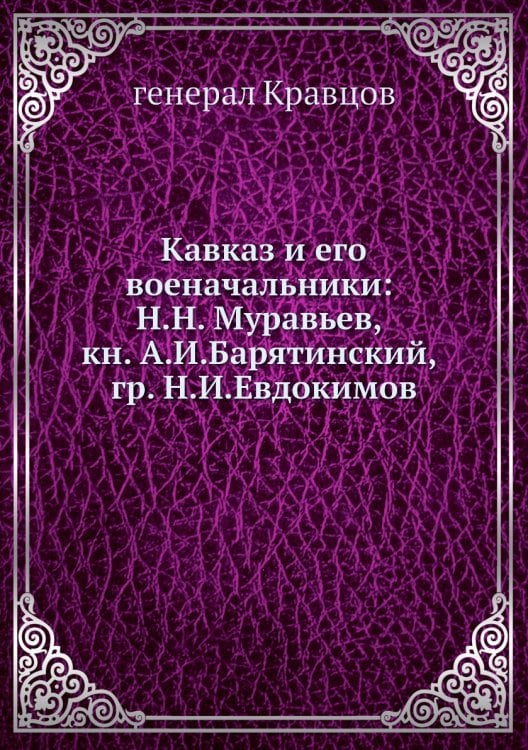 Кавказ и его военачальники: Н.Н. Муравьев, кн. А.И. Барятинский и гр. Н.И. Евдокимов
