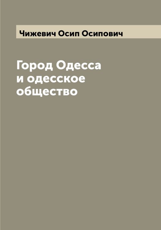 Город Одесса и одесское общество Обложка книги «Город Одесса и одесское общество» — Чижевич Осип Осипович, ISBN 9785521302567