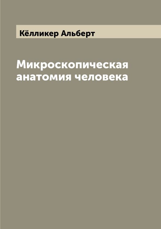 Обложка книги «Микроскопическая анатомия человека» — Кёлликер Альберт, ISBN 9785519888257