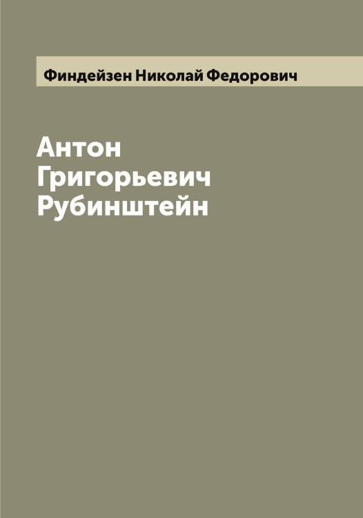 Обложка книги «Антон Григорьевич Рубинштейн» — Финдейзен Николай Федорович, ISBN 9785521283101