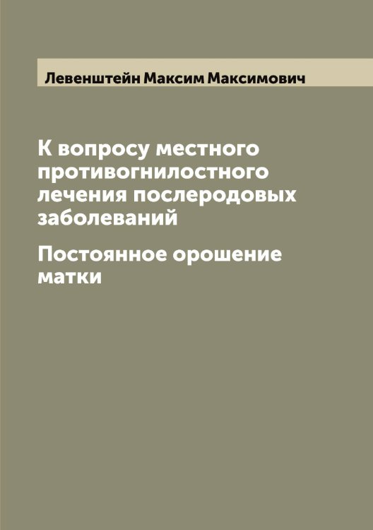 Обложка книги «К вопросу местного противогнилостного лечения послеродовых заболеваний» — Левенштейн Максим Максимович, ISBN 9785519927741