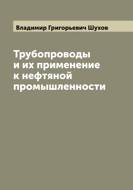 Трубопроводы и их применение к нефтяной промышленности Обложка книги «Трубопроводы и их применение к нефтяной промышленности» — Владимир Григорьевич Шухов, ISBN 9785521387878