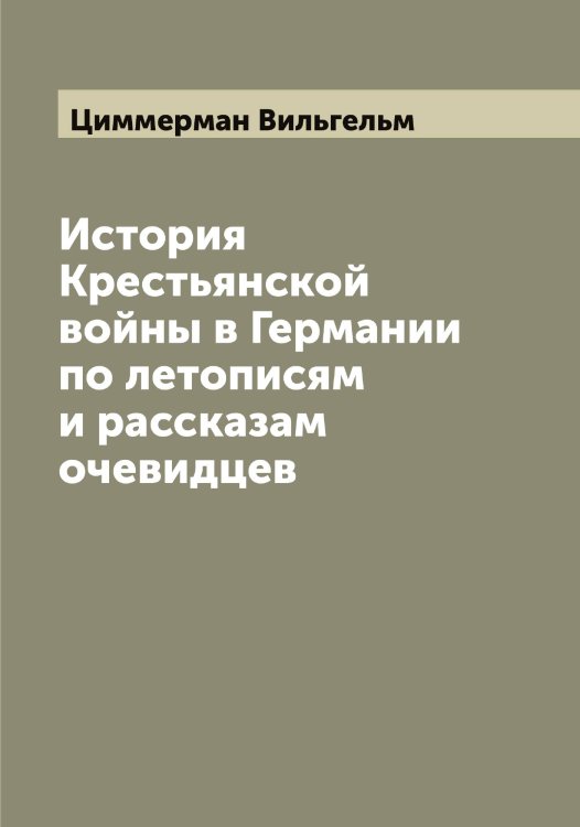 Обложка книги «История Крестьянской войны в Германии по летописям и рассказам очевидцев» — Циммерман Вильгельм, ISBN 9785521295845