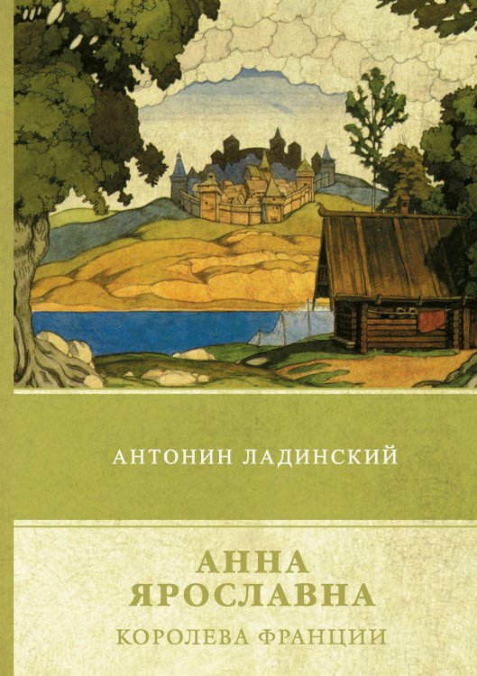 Анна Ярославна – королева Франции Обложка книги «Анна Ярославна – королева Франции» — А. Ладинский, ISBN 9785521745340