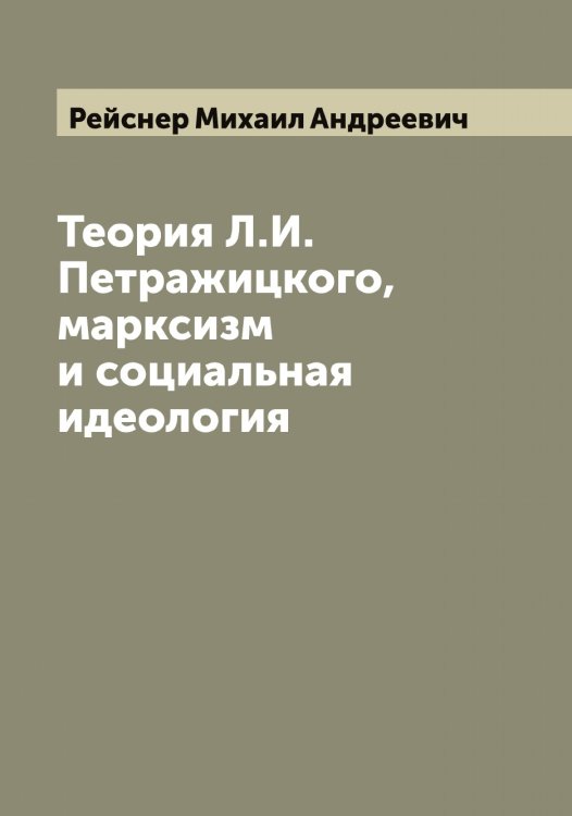 Обложка книги «Теория Л.И. Петражицкого, марксизм и социальная идеология» — Рейснер Михаил Андреевич, ISBN 9785519805094