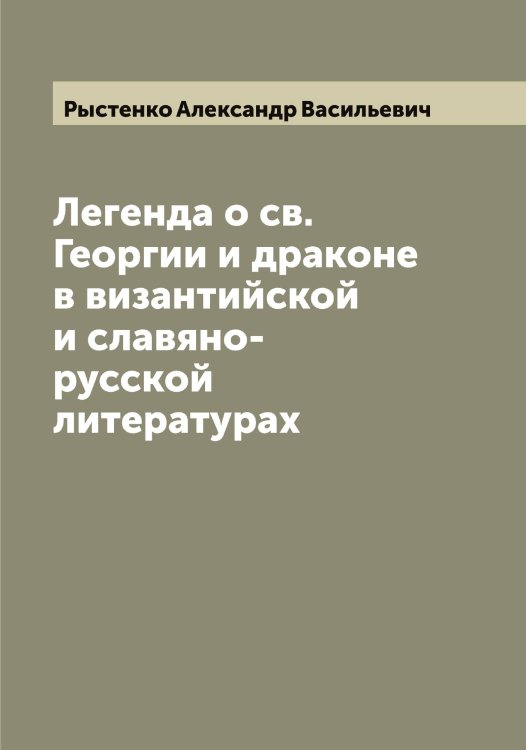 Обложка книги «Легенда о св. Георгии и драконе в византийской и славяно-русской литературах» — Рыстенко Александр Васильевич, ISBN 9785519842204