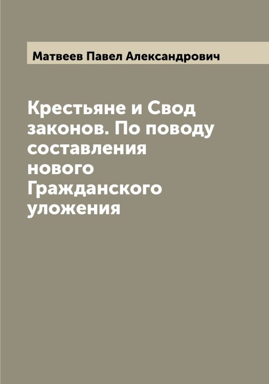 Обложка книги «Крестьяне и Свод законов. По поводу составления нового Гражданского уложения» — Матвеев Павел Александрович, ISBN 9785519957281