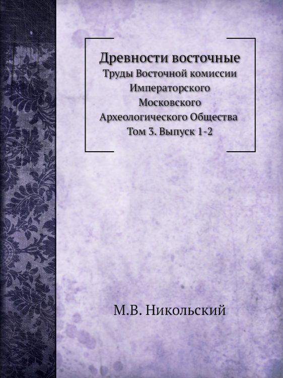 Древности восточные. Труды Восточной комиссии Императорского Московского Археологического Общества. Том 3. Выпуск 1-2