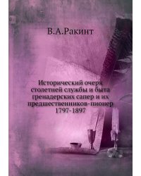 Исторический очерк столетней службы и быта гренадерских сапер и их предшественников-пионер 1797-1897