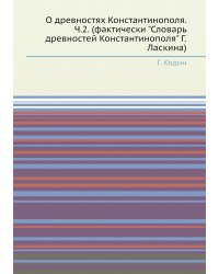 О древностях Константинополя. Ч.2. (фактически "Словарь древностей Константинополя" Г.Ласкина)